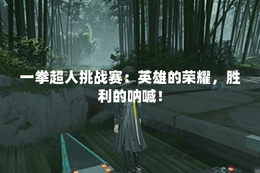 一拳超人挑战赛：英雄的荣耀，胜利的呐喊！