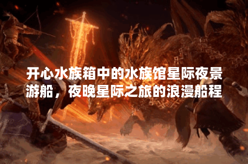 开心水族箱中的水族馆星际夜景游船，夜晚星际之旅的浪漫船程！
