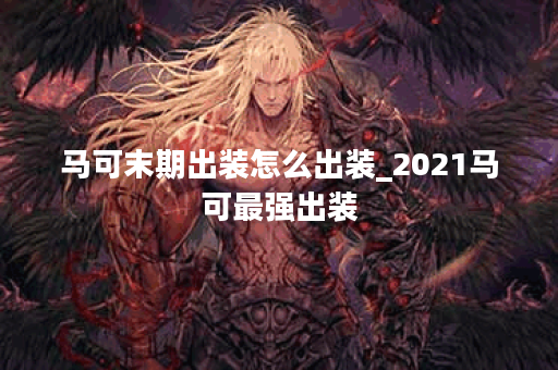 马可末期出装怎么出装_2021马可最强出装