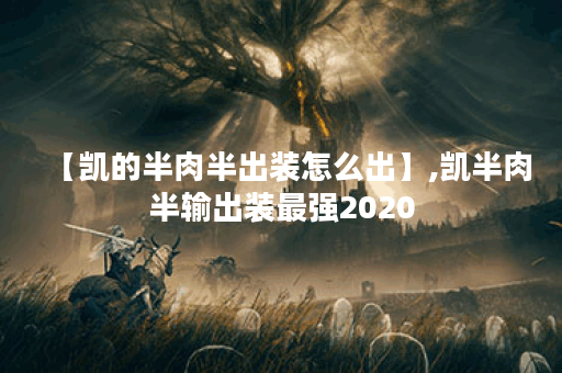 【凯的半肉半出装怎么出】,凯半肉半输出装最强2020
