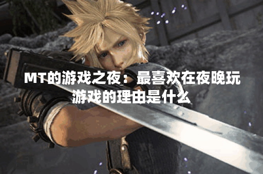 MT的游戏之夜:最喜欢在夜晚玩游戏的理由是什么? MT的游戏之夜:最喜欢在夜晚玩游戏的理由是什么?