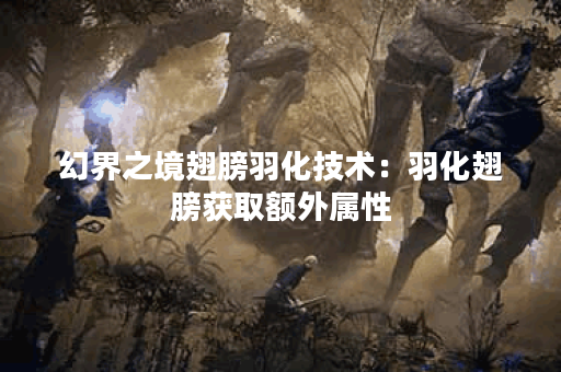 幻界之境翅膀羽化技术：羽化翅膀获取额外属性