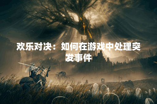 欢乐对决：如何在游戏中处理突发事件？