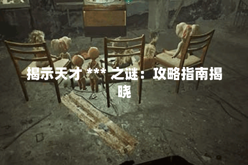 揭示天才 *** 之谜：攻略指南揭晓