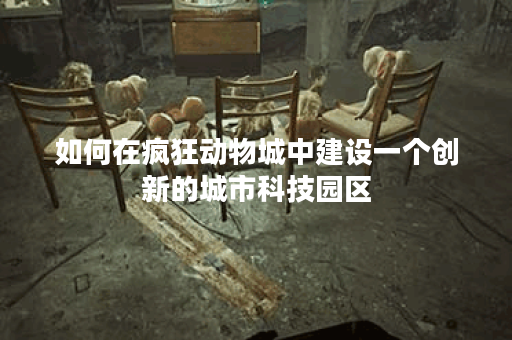 如何在疯狂动物城中建设一个创新的城市科技园区？