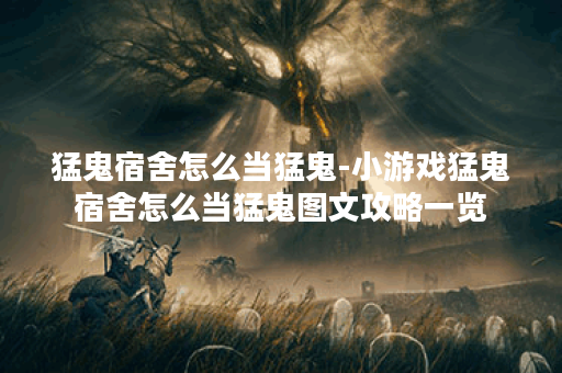 猛鬼宿舍怎么当猛鬼-小游戏猛鬼宿舍怎么当猛鬼图文攻略一览