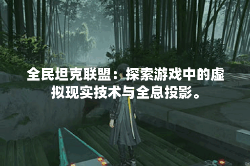 全民坦克联盟：探索游戏中的虚拟现实技术与全息投影。