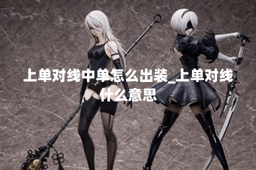 上单对线中单怎么出装_上单对线什么意思