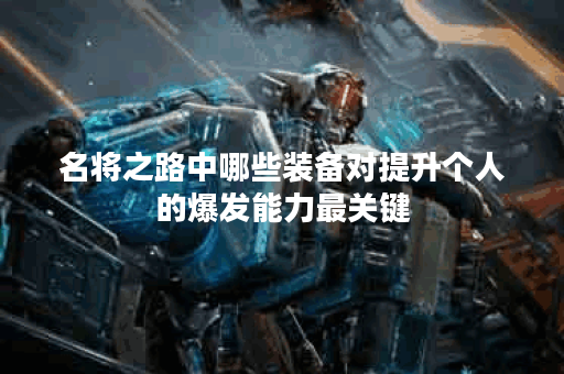 名将之路中哪些装备对提升个人的爆发能力最关键？