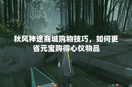 秋风神途商城购物技巧，如何更省元宝购得心仪物品？