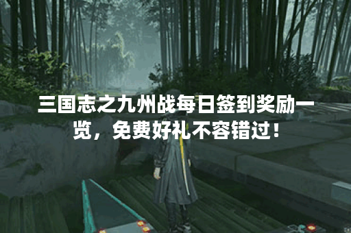 三国志之九州战每日签到奖励一览，免费好礼不容错过！
