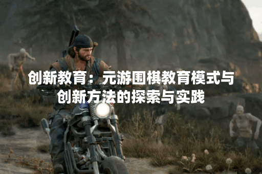 创新教育：元游围棋教育模式与创新方法的探索与实践