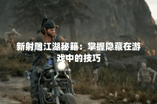 新射雕江湖秘籍：掌握隐藏在游戏中的技巧