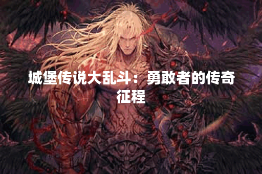 城堡传说大乱斗:勇敢者的传奇征程 城堡传说大乱斗:勇敢者的传奇征程