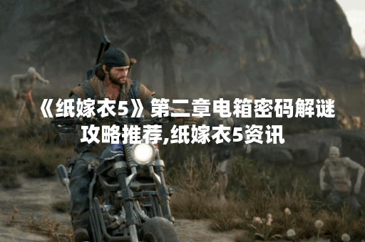 《纸嫁衣5》第二章电箱密码解谜攻略推荐,纸嫁衣5资讯