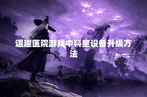 逗趣医院游戏中科室设备升级方法