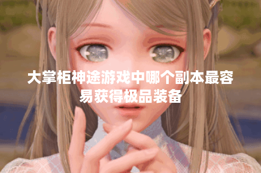 大掌柜神途游戏中哪个副本最容易获得极品装备？