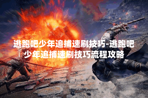 逃跑吧少年追捕速刷技巧-逃跑吧少年追捕速刷技巧流程攻略