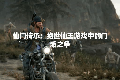 仙门传承：绝世仙王游戏中的门派之争