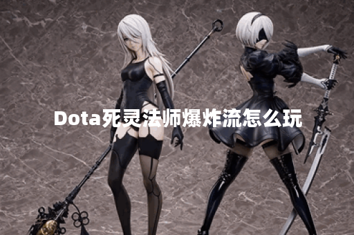 Dota死灵法师爆炸流怎么玩？效果如何？