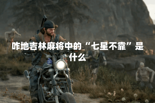 咋地吉林麻将中的“七星不靠”是什么？