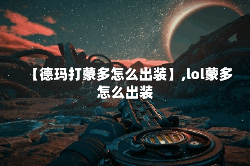 【德玛打蒙多怎么出装】,lol蒙多怎么出装