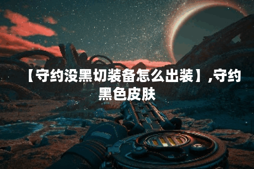 【守约没黑切装备怎么出装】,守约黑色皮肤