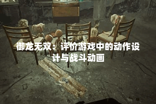 御龙无双：评价游戏中的动作设计与战斗动画