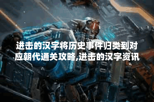 进击的汉字将历史事件归类到对应朝代通关攻略,进击的汉字资讯