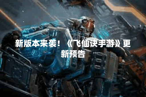 新版本来袭！《飞仙诀手游》更新预告