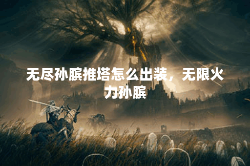 无尽孙膑推塔怎么出装，无限火力孙膑