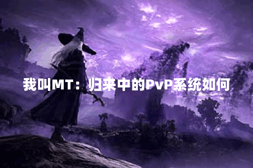 我叫MT：归来中的PvP系统如何？