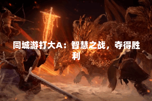 同城游打大A：智慧之战，夺得胜利