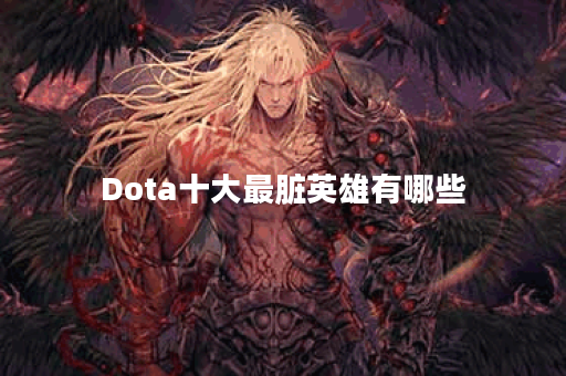 Dota十大最脏英雄有哪些？他们的技能特点是什么？