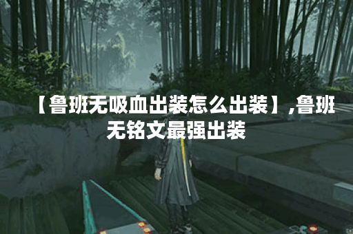 【鲁班无吸血出装怎么出装】,鲁班无铭文最强出装