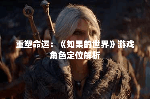 重塑命运：《如果的世界》游戏角色定位解析