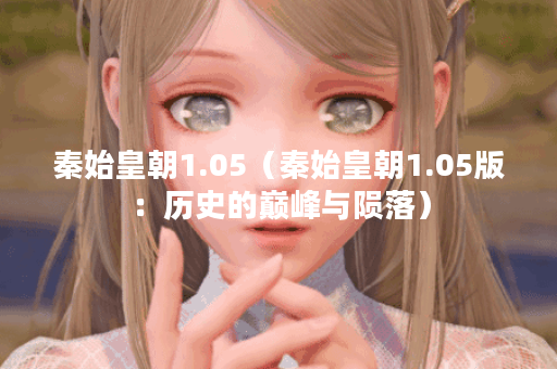 秦始皇朝1.05（秦始皇朝1.05版：历史的巅峰与陨落）