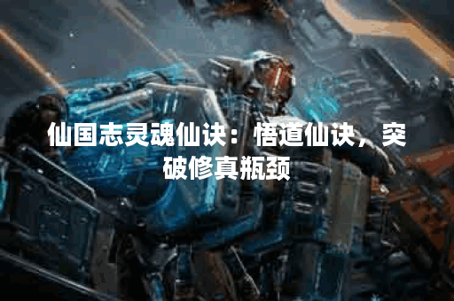 仙国志灵魂仙诀：悟道仙诀，突破修真瓶颈