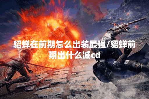 貂蝉在前期怎么出装最强/貂蝉前期出什么减cd