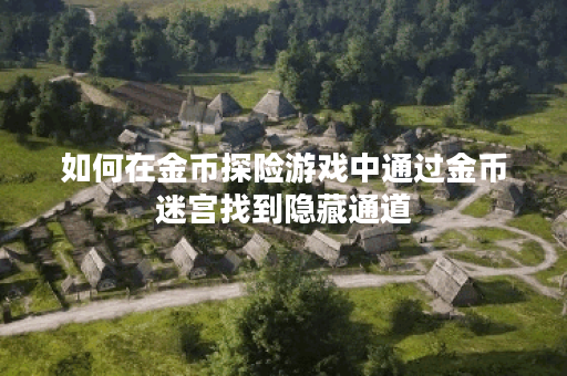 如何在金币探险游戏中通过金币迷宫找到隐藏通道？