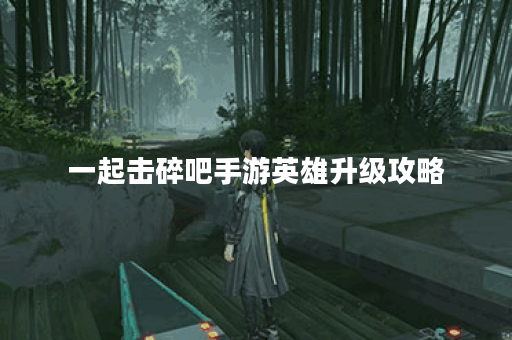 一起击碎吧手游英雄升级攻略