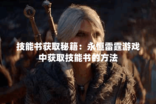 技能书获取秘籍：永恒雷霆游戏中获取技能书的方法