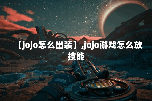 【jojo怎么出装】,jojo游戏怎么放技能
