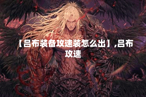 【吕布装备攻速装怎么出】,吕布 攻速