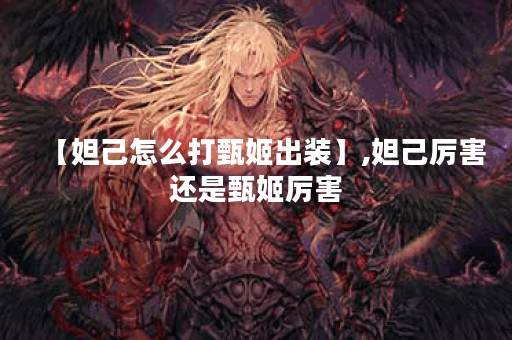 【妲己怎么打甄姬出装】,妲己厉害还是甄姬厉害