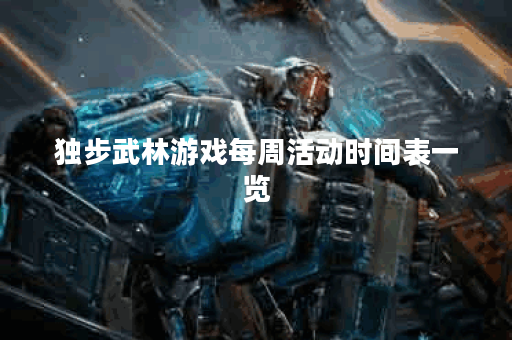 独步武林游戏每周活动时间表一览？