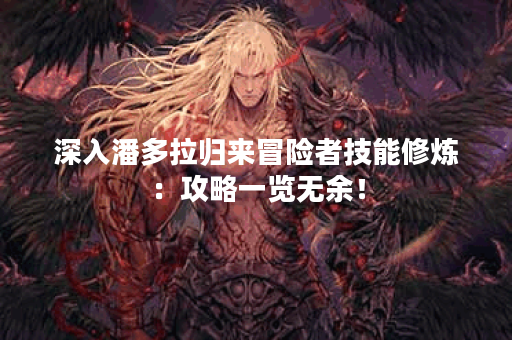 深入潘多拉归来冒险者技能修炼：攻略一览无余！