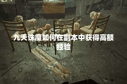 九天诛魔如何在副本中获得高额经验? 九天诛魔如何在副本中获得高额经验?