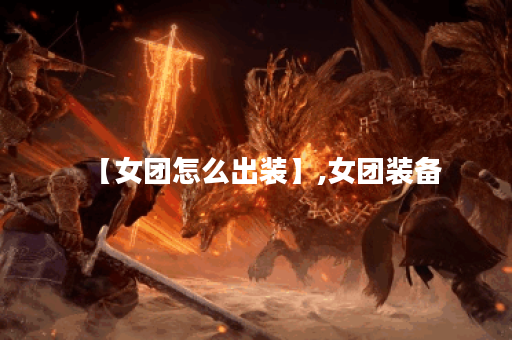 【女团怎么出装】,女团装备