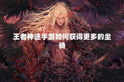 王者神途手游如何获得更多的坐骑？